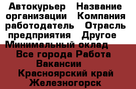 Автокурьер › Название организации ­ Компания-работодатель › Отрасль предприятия ­ Другое › Минимальный оклад ­ 1 - Все города Работа » Вакансии   . Красноярский край,Железногорск г.